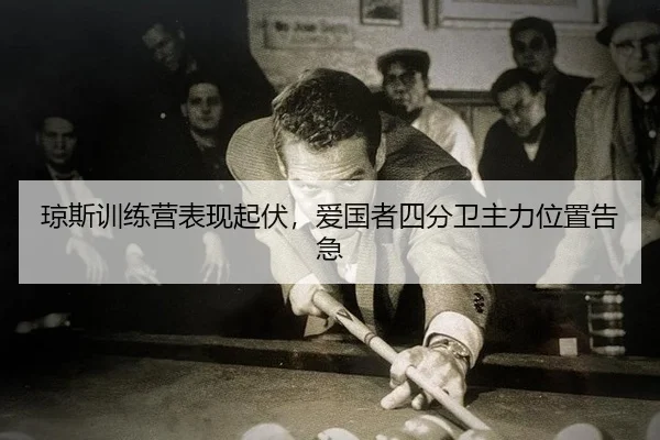 琼斯训练营表现起伏，爱国者四分卫主力位置告急